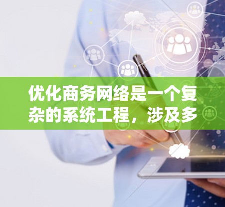 优化商务网络是一个复杂的系统工程，涉及多个方面的优化。以下是一个系统化的优化步骤指南，帮助您有效地优化商务网络