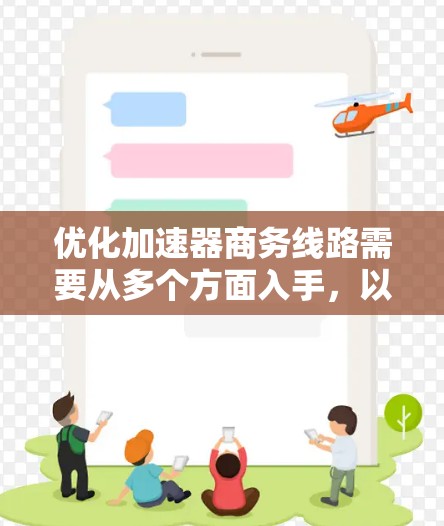 优化加速器商务线路需要从多个方面入手，以提升交通效率并减少拥堵。以下是优化的优化计划