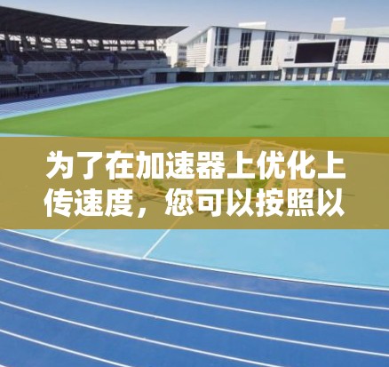 为了在加速器上优化上传速度，您可以按照以下步骤进行调整