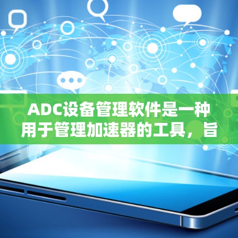 ADC设备管理软件是一种用于管理加速器的工具，旨在优化设备性能。以下是对ADC设备管理软件的详细总结
