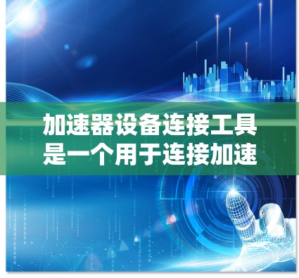 加速器设备连接工具是一个用于连接加速器设备到目标设备的软件或工具，旨在简化视频播放时的设备连接过程。以下是对加速器设备连接工具的详细步骤和解释