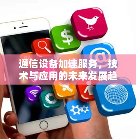 通信设备加速服务，技术与应用的未来发展趋势