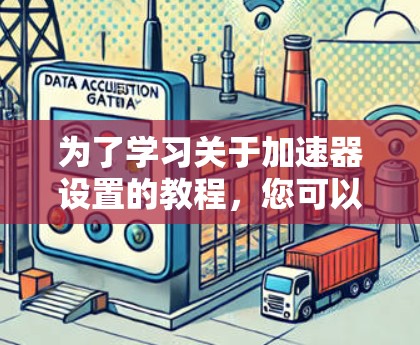 为了学习关于加速器设置的教程，您可以按照以下步骤进行