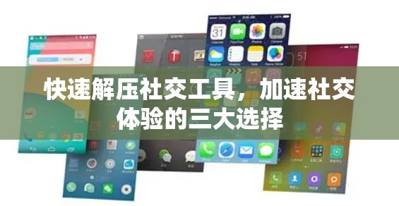 快速解压社交工具，加速社交体验的三大选择