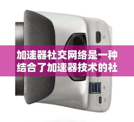 加速器社交网络是一种结合了加速器技术的社交平台，旨在通过高速网络、超时功能或延迟缓存等方法优化社交活动，提升用户体验。以下是对加速器社交网络的详细分析