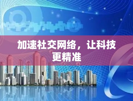 加速社交网络，让科技更精准