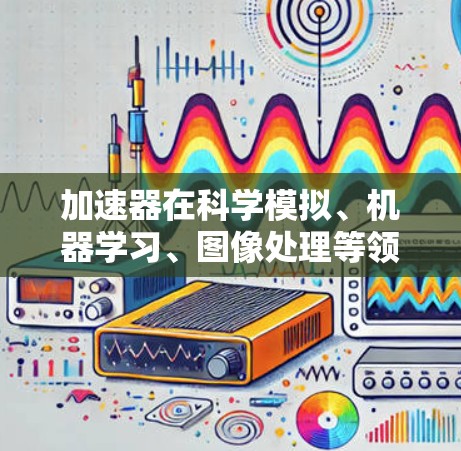 加速器在科学模拟、机器学习、图像处理等领域发挥着重要作用，尤其是需要大量计算资源的应用场景。以下是加速器的主要排行榜、知名公司及其排名情况，以及加速器的发展趋势