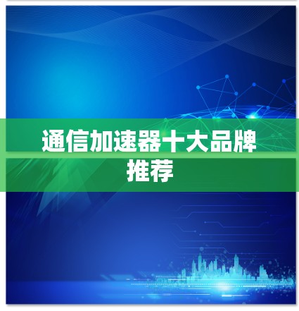 通信加速器十大品牌推荐