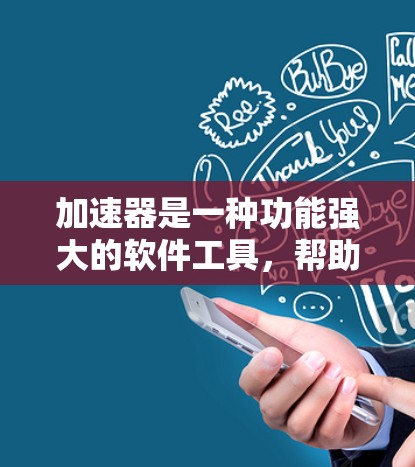 加速器是一种功能强大的软件工具，帮助用户提高计算机的运行速度。以下是一份关于加速器使用体验的分享，涵盖基本操作、性能提升、使用便捷性以及其他注意事项