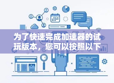 为了快速完成加速器的试玩版本，您可以按照以下步骤进行