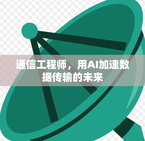 通信工程师，用AI加速数据传输的未来
