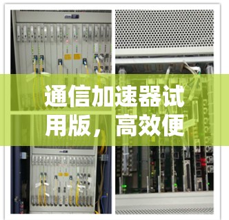 通信加速器试用版，高效便捷，助力数据传输速度提升