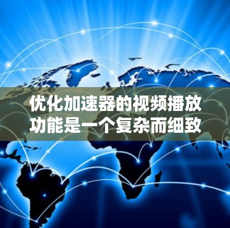 优化加速器的视频播放功能是一个复杂而细致的任务，需要从多个角度进行考虑和优化。以下是一个系统化的优化方案，涵盖了功能优化、技术实现、用户体验平衡等方面