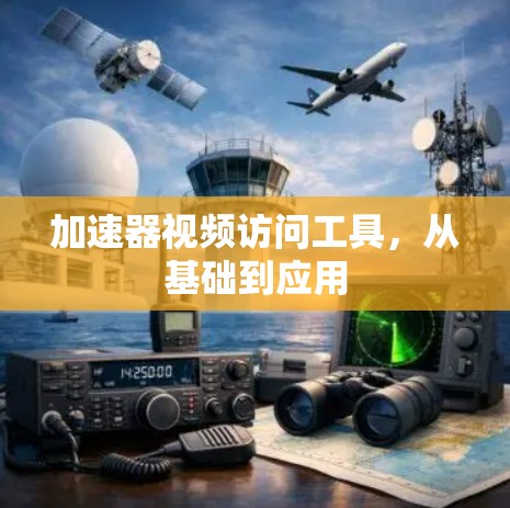 加速器视频访问工具，从基础到应用