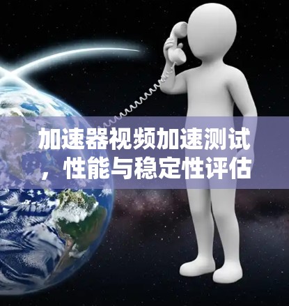 加速器视频加速测试，性能与稳定性评估