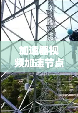 加速器视频加速节点是一种通过加速硬件来加速视频流处理的系统，旨在提升视频流的流畅度和质量。以下是关于加速器视频加速节点的详细信息