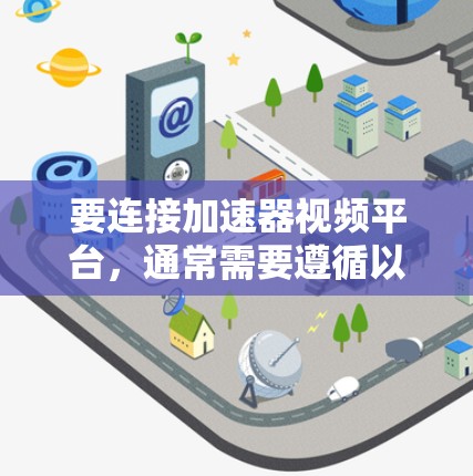 要连接加速器视频平台，通常需要遵循以下步骤