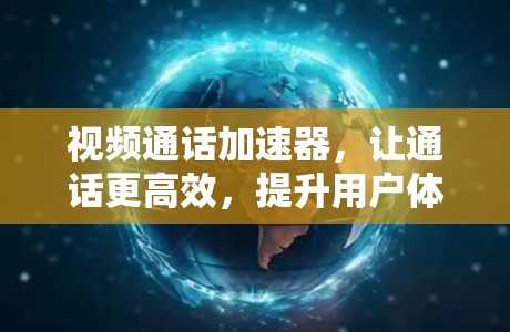 视频通话加速器，让通话更高效，提升用户体验
