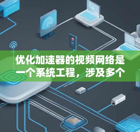 优化加速器的视频网络是一个系统工程，涉及多个步骤和方法。以下是一个有条理的优化指南，帮助您有效地提升视频网络的效果