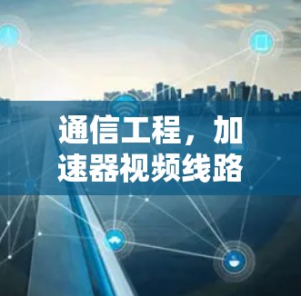 通信工程，加速器视频线路大全