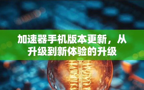 加速器手机版本更新，从升级到新体验的升级