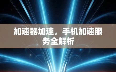 加速器加速，手机加速服务全解析