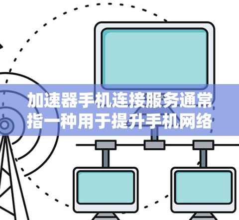 加速器手机连接服务通常指一种用于提升手机网络连接速度的工具或服务。以下是关于该服务的详细信息