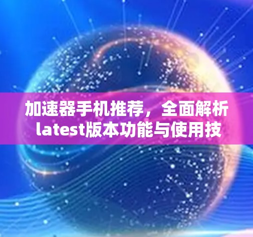 加速器手机推荐，全面解析 latest版本功能与使用技巧