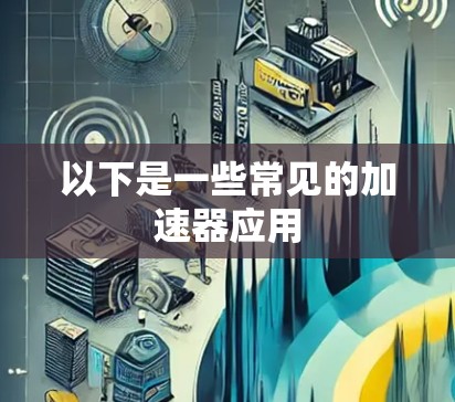以下是一些常见的加速器应用