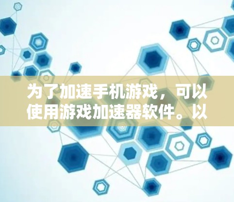 为了加速手机游戏，可以使用游戏加速器软件。以下是一个清晰的步骤指南