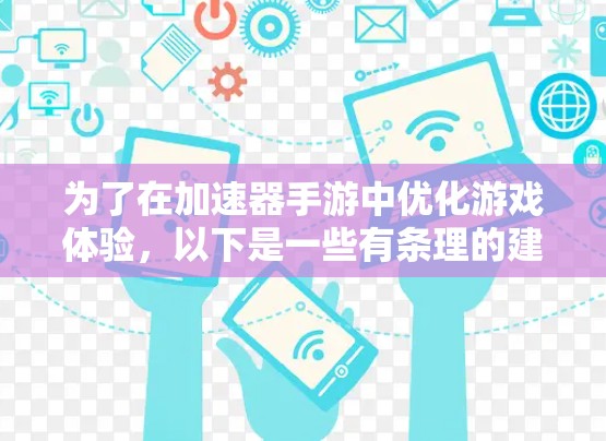 为了在加速器手游中优化游戏体验，以下是一些有条理的建议和步骤