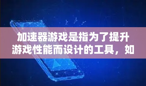 加速器游戏是指为了提升游戏性能而设计的工具，如加速器、缓存优化和多线程优化等。以下是找到一个可靠的加速器的步骤