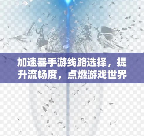加速器手游线路选择，提升流畅度，点燃游戏世界