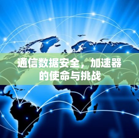 通信数据安全，加速器的使命与挑战