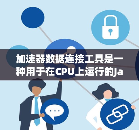 加速器数据连接工具是一种用于在CPU上运行的Java程序的移植数据连接解决方案，能够提升其执行速度。以下是对其功能和应用的详细总结