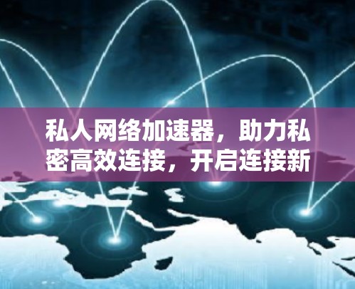 私人网络加速器，助力私密高效连接，开启连接新范式