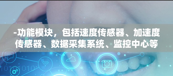 -功能模块，包括速度传感器、加速度传感器、数据采集系统、监控中心等，通过无线或无线传感器网络连接到车辆，实时监测速度和加速度