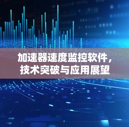 加速器速度监控软件，技术突破与应用展望
