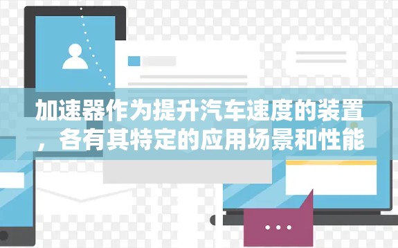 加速器作为提升汽车速度的装置，各有其特定的应用场景和性能特点。以下是对不同加速器的总结，旨在帮助您选择适用于特定场景的加速器