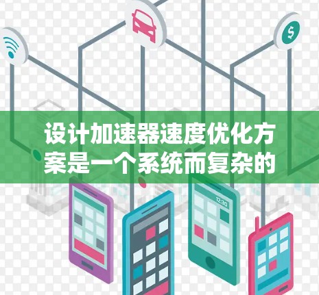 设计加速器速度优化方案是一个系统而复杂的优化过程，旨在通过调整车辆的物理参数、结构设计和硬件配置，以最大化加速速度。以下是对该方案的详细步骤和思考