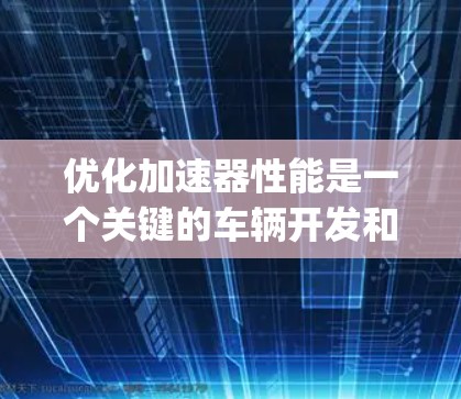 优化加速器性能是一个关键的车辆开发和测试步骤，使用PUBpeed工具可以有效提升车辆的加速性能。以下是详细的步骤指南