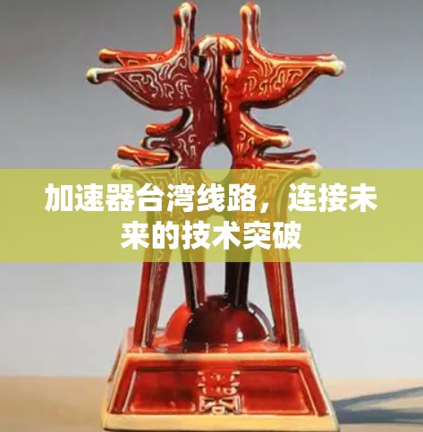 加速器台湾线路，连接未来的技术突破