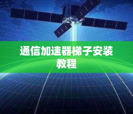 通信加速器梯子安装教程