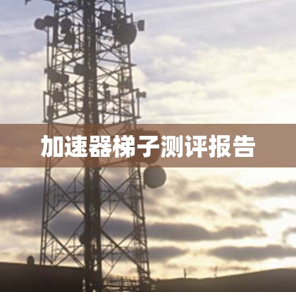 加速器梯子测评报告