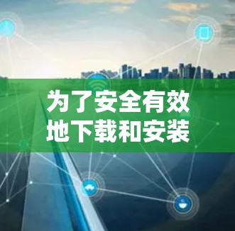 为了安全有效地下载和安装加速器梯子软件，您可以按照以下步骤操作