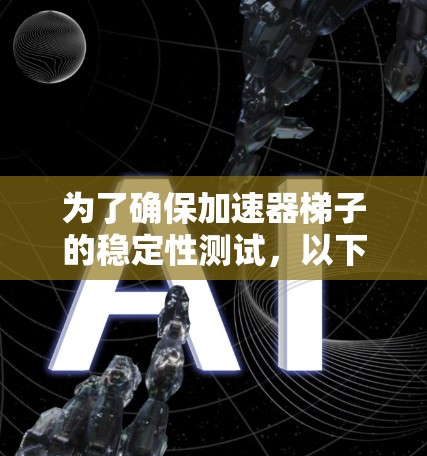 为了确保加速器梯子的稳定性测试，以下是一个清晰的步骤和方法