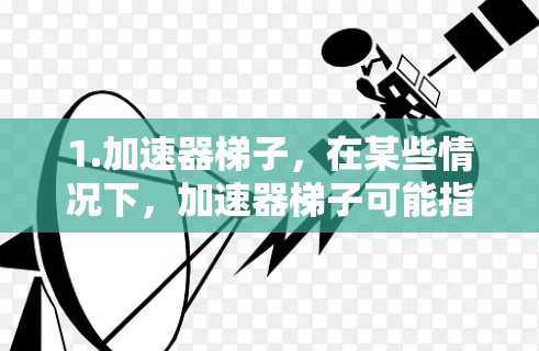 1.加速器梯子，在某些情况下，加速器梯子可能指的是一种用于加速网络连接的工具或软件。例如，有些平台或应用商店可能会提供加速工具，类似于加速器或网络加速器