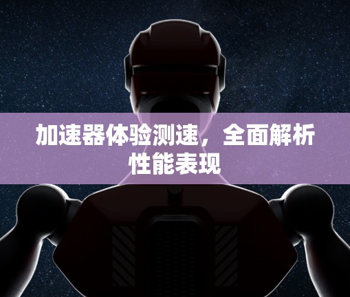 加速器体验测速，全面解析性能表现
