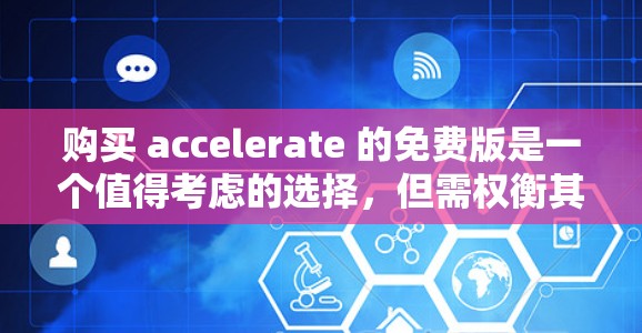 购买 accelerate 的免费版是一个值得考虑的选择，但需权衡其功能、价格、安全性和使用体验等因素。以下是详细的分析和建议