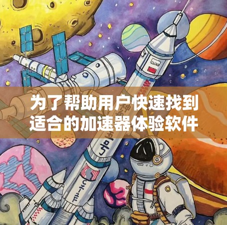 为了帮助用户快速找到适合的加速器体验软件，以下是详细的步骤说明